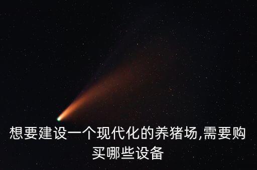 想要建設一個現(xiàn)代化的養(yǎng)豬場,需要購買哪些設備