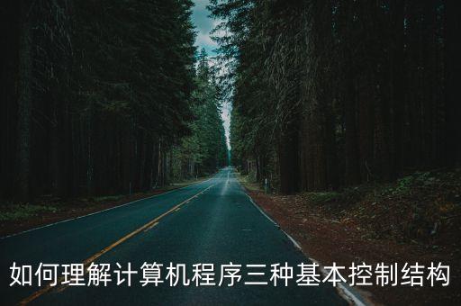 如何理解計算機(jī)程序三種基本控制結(jié)構(gòu)