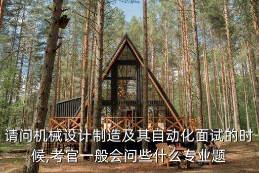 請問機(jī)械設(shè)計(jì)制造及其自動(dòng)化面試的時(shí)候,考官一般會(huì)問些什么專業(yè)題
