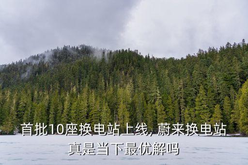 首批10座換電站上線, 蔚來換電站真是當下最優(yōu)解嗎