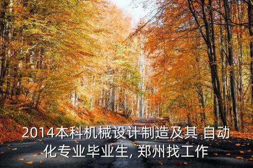 2014本科機(jī)械設(shè)計(jì)制造及其 自動(dòng)化專業(yè)畢業(yè)生, 鄭州找工作