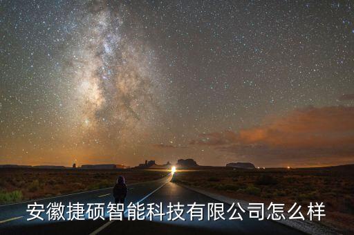 安徽捷碩智能科技有限公司怎么樣