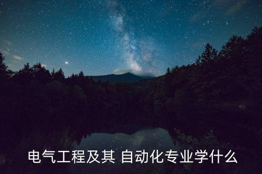  電氣工程及其 自動(dòng)化專業(yè)學(xué)什么