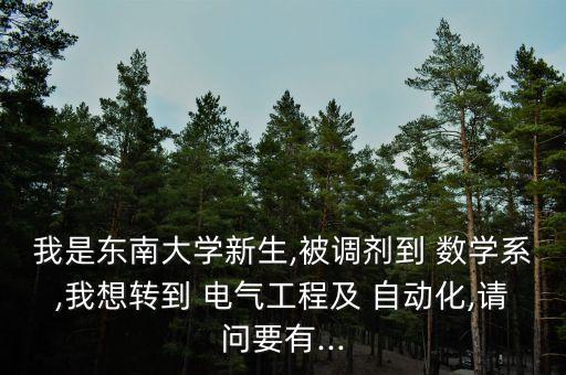 我是東南大學新生,被調(diào)劑到 數(shù)學系,我想轉(zhuǎn)到 電氣工程及 自動化,請問要有...