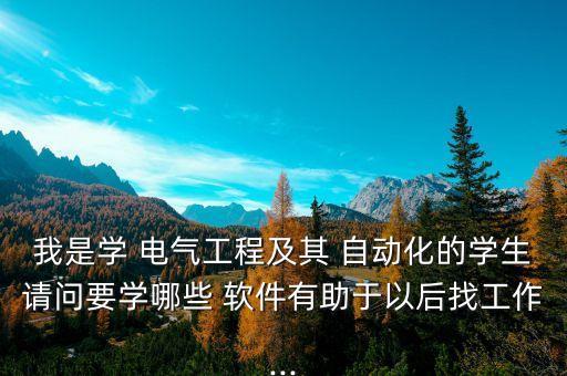 電氣自動化專業(yè)要會哪些軟件,湖南電氣自動化專業(yè)有哪些大學