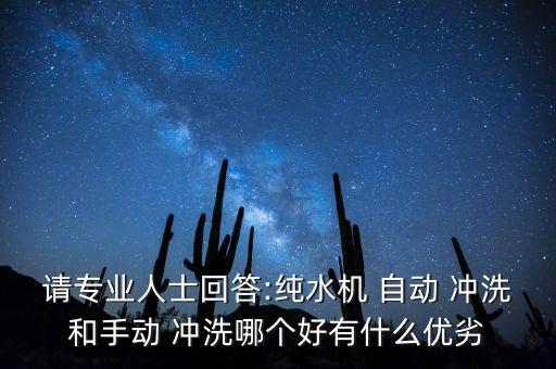 請(qǐng)專業(yè)人士回答:純水機(jī) 自動(dòng) 沖洗和手動(dòng) 沖洗哪個(gè)好有什么優(yōu)劣