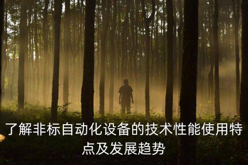 了解非標(biāo)自動(dòng)化設(shè)備的技術(shù)性能使用特點(diǎn)及發(fā)展趨勢(shì)