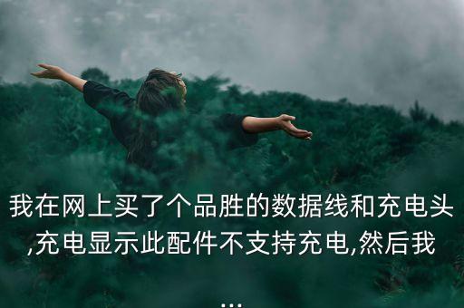 我在網(wǎng)上買了個(gè)品勝的數(shù)據(jù)線和充電頭,充電顯示此配件不支持充電,然后我...