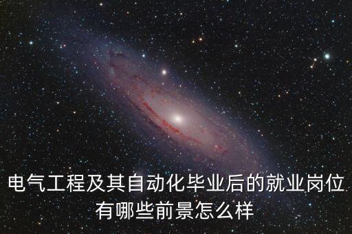 電氣工程及其自動(dòng)化畢業(yè)后的就業(yè)崗位有哪些前景怎么樣