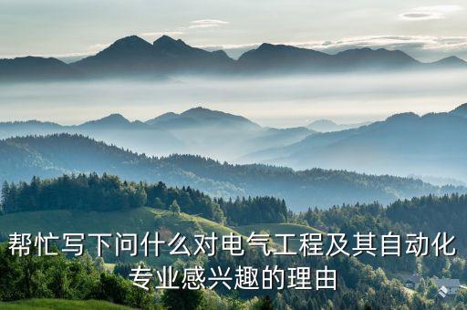 幫忙寫下問什么對(duì)電氣工程及其自動(dòng)化專業(yè)感興趣的理由