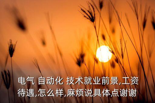 電氣 自動化 技術就業(yè)前景,工資待遇,怎么樣,麻煩說具體點謝謝