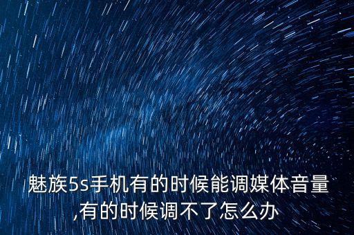  魅族5s手機有的時候能調(diào)媒體音量,有的時候調(diào)不了怎么辦