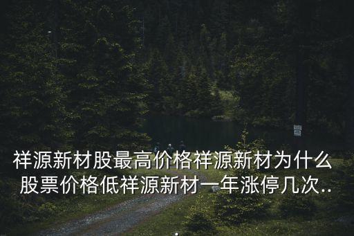 祥源新材股最高價(jià)格祥源新材為什么 股票價(jià)格低祥源新材一年漲停幾次...