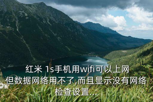  紅米 1s手機(jī)用wifi可以上網(wǎng)但數(shù)據(jù)網(wǎng)絡(luò)用不了,而且顯示沒有網(wǎng)絡(luò)檢查設(shè)置...