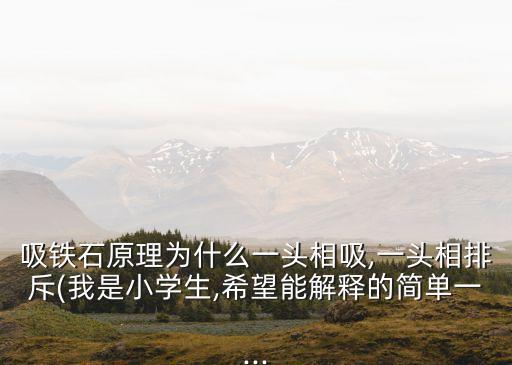 吸鐵石原理為什么一頭相吸,一頭相排斥(我是小學(xué)生,希望能解釋的簡(jiǎn)單一...