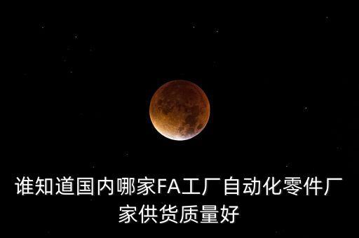 誰知道國內(nèi)哪家FA工廠自動化零件廠家供貨質(zhì)量好