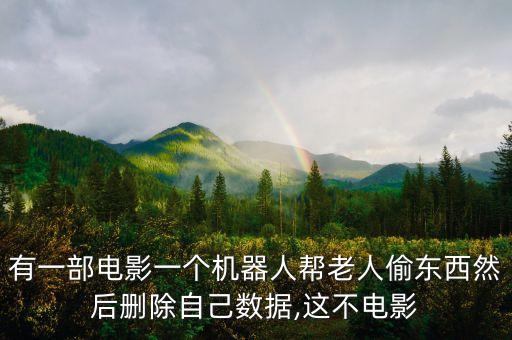 有一部電影一個(gè)機(jī)器人幫老人偷東西然后刪除自己數(shù)據(jù),這不電影