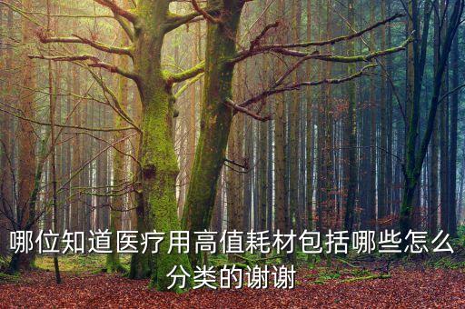 哪位知道醫(yī)療用高值耗材包括哪些怎么分類的謝謝