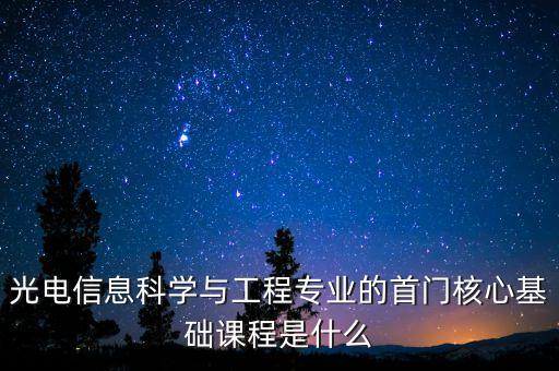 光電信息科學與工程專業(yè)的首門核心基礎課程是什么