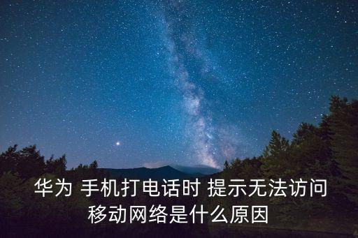  華為 手機打電話時 提示無法訪問移動網(wǎng)絡是什么原因
