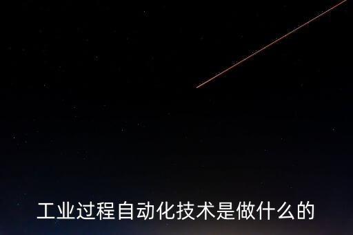 工業(yè)過程自動化技術(shù)是做什么的