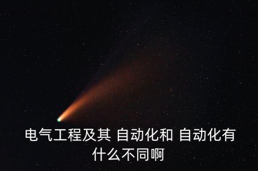  電氣工程及其 自動化和 自動化有什么不同啊
