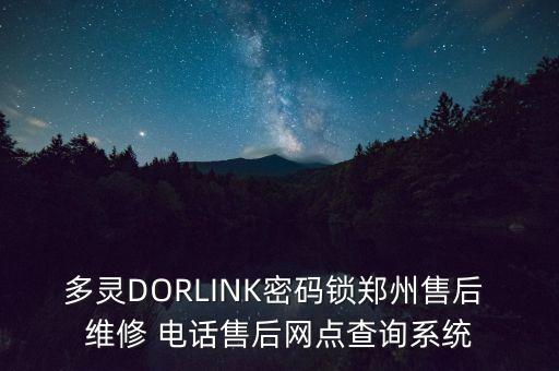 多靈DORLINK密碼鎖鄭州售后 維修 電話售后網(wǎng)點(diǎn)查詢系統(tǒng)