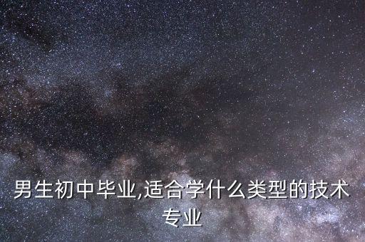 男生初中畢業(yè),適合學(xué)什么類型的技術(shù)專業(yè)