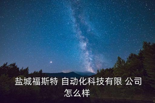  鹽城福斯特 自動化科技有限 公司怎么樣