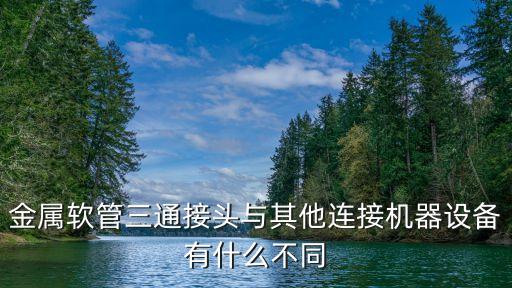 金屬軟管三通接頭與其他連接機器設(shè)備有什么不同