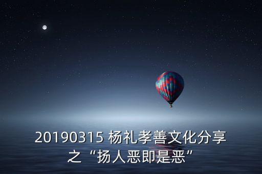 20190315 楊禮孝善文化分享之“揚(yáng)人惡即是惡”
