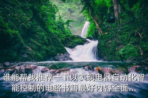 誰能幫我推薦一下以實(shí)現(xiàn)電器自動(dòng)化智能控制的電路書籍最好內(nèi)容全面...