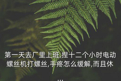 第一天去廠里上班,捏十二個(gè)小時(shí)電動(dòng)螺絲機(jī)打螺絲,手疼怎么緩解,而且休...
