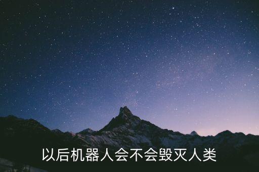 機器人能不能終結(jié)人類,機器人能取代人類嗎?不絕對