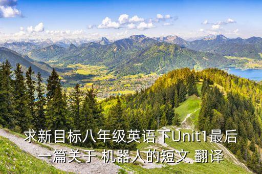 求新目標(biāo)八年級(jí)英語(yǔ)下Unit1最后一篇關(guān)于 機(jī)器人的短文 翻譯