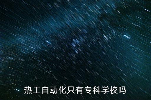 熱工自動化只有專科學(xué)校嗎