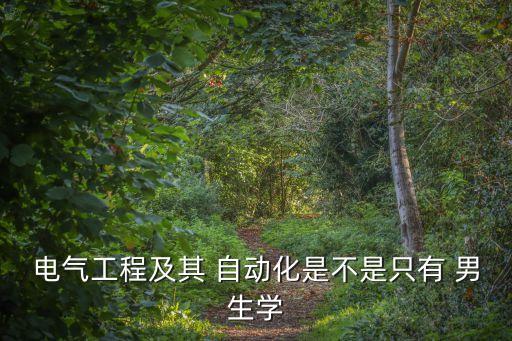 自動化專業(yè)全是男生嗎女生,男生自動化專業(yè)就業(yè)方向