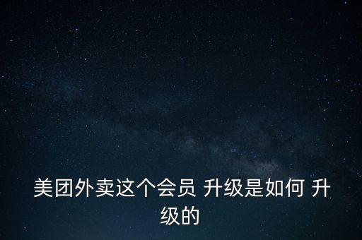  美團外賣這個會員 升級是如何 升級的