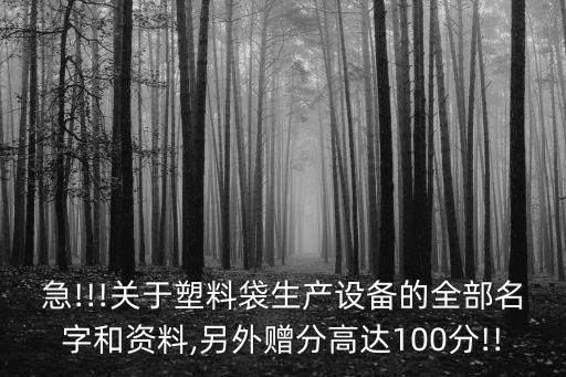 急!!!關于塑料袋生產設備的全部名字和資料,另外贈分高達100分!!