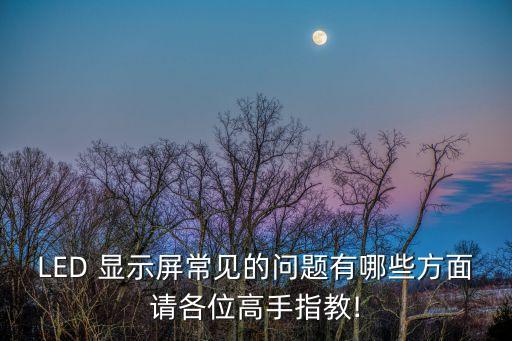 LED 顯示屏常見的問(wèn)題有哪些方面請(qǐng)各位高手指教!