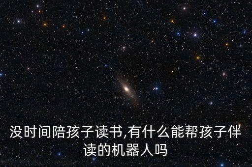 沒時(shí)間陪孩子讀書,有什么能幫孩子伴讀的機(jī)器人嗎