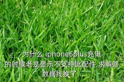 為什么 iphone6plus充電的時(shí)候老是顯示不支持此配件,求解答 數(shù)據(jù)線換了...