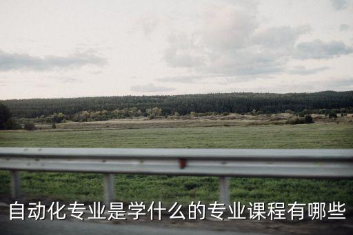 自動化專業(yè)是學(xué)什么的專業(yè)課程有哪些