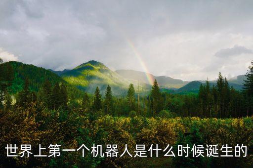 世界上第一個(gè)機(jī)器人是什么時(shí)候誕生的