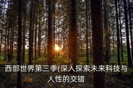 西部世界第三季(深入探索未來科技與人性的交錯(cuò)