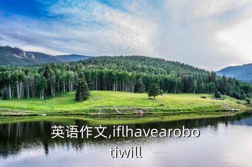 英語作文,iflhavearobotiwill