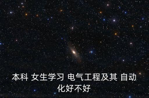 本科 女生學(xué)習(xí) 電氣工程及其 自動(dòng)化好不好