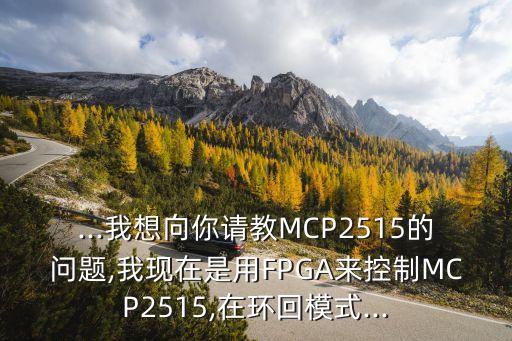 ...我想向你請(qǐng)教MCP2515的問(wèn)題,我現(xiàn)在是用FPGA來(lái)控制MCP2515,在環(huán)回模式...