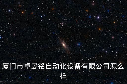 廈門市卓晟銘自動(dòng)化設(shè)備有限公司怎么樣