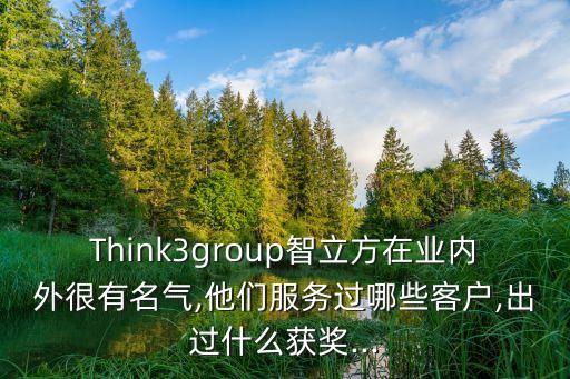 Think3group智立方在業(yè)內(nèi)外很有名氣,他們服務(wù)過哪些客戶,出過什么獲獎(jiǎng)...